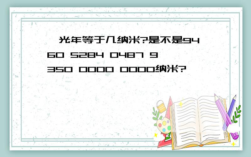 一光年等于几纳米?是不是9460 5284 0487 9350 0000 0000纳米?