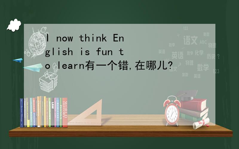 I now think English is fun to learn有一个错,在哪儿?