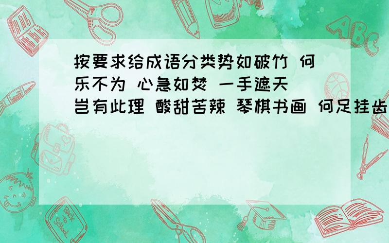 按要求给成语分类势如破竹 何乐不为 心急如焚 一手遮天 岂有此理 酸甜苦辣 琴棋书画 何足挂齿一步登天 诗词歌赋 气吞山