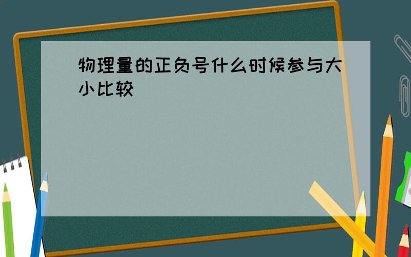 物理量的正负号什么时候参与大小比较