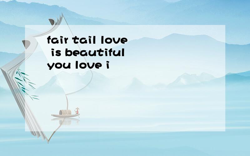 fair tail love is beautiful you love i