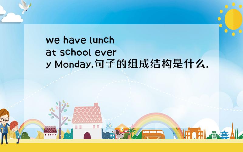 we have lunch at school every Monday.句子的组成结构是什么.