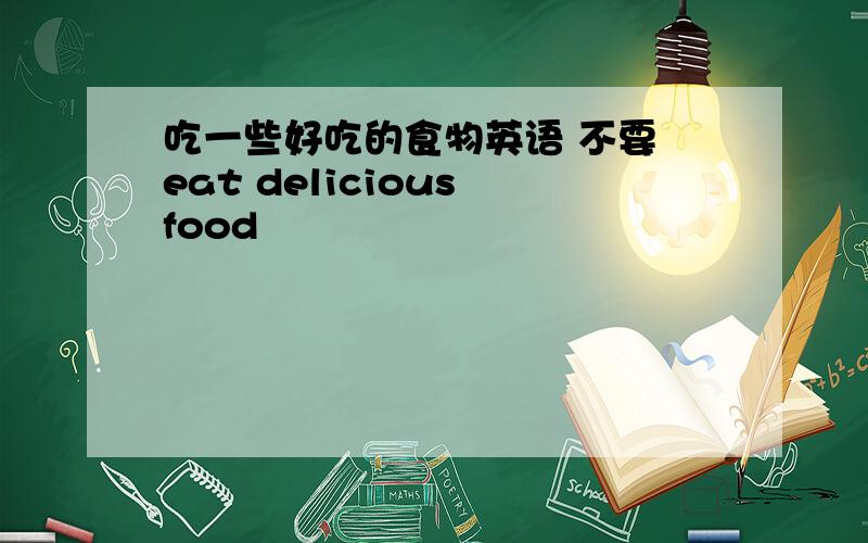 吃一些好吃的食物英语 不要 eat delicious food