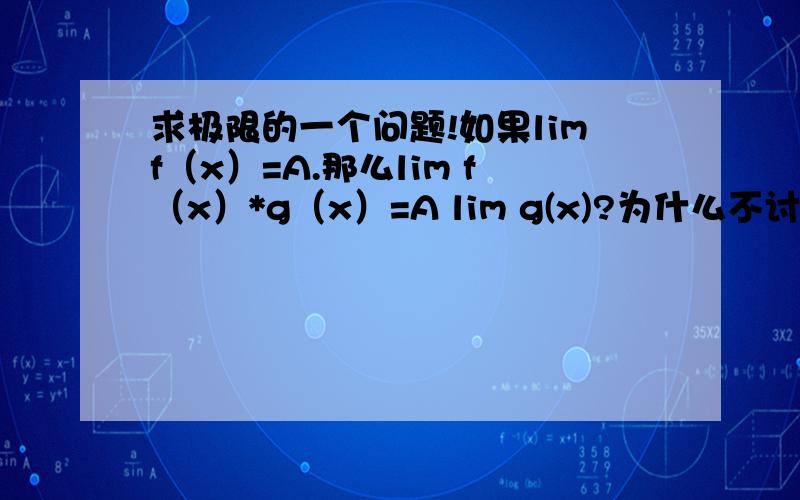 求极限的一个问题!如果limf（x）=A.那么lim f（x）*g（x）=A lim g(x)?为什么不讨论limg（x