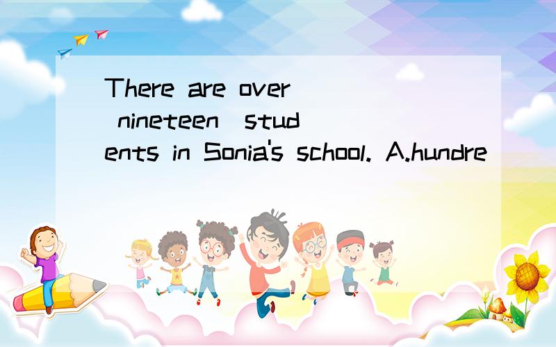 There are over nineteen_students in Sonia's school. A.hundre