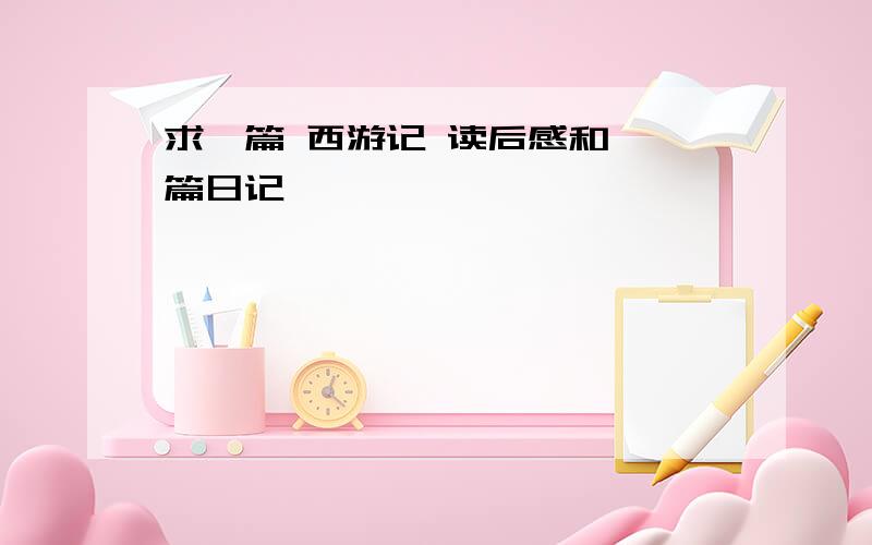 求一篇 西游记 读后感和 一篇日记