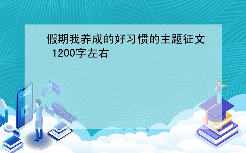 假期我养成的好习惯的主题征文 1200字左右