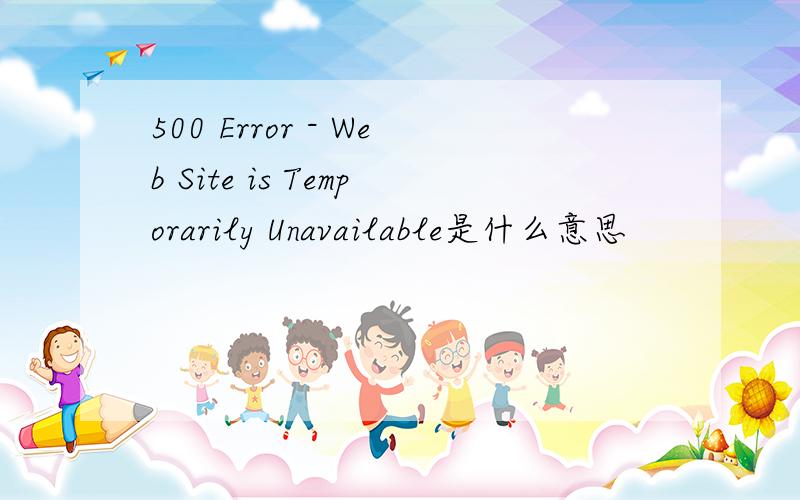 500 Error - Web Site is Temporarily Unavailable是什么意思