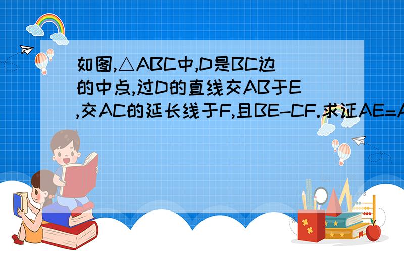 如图,△ABC中,D是BC边的中点,过D的直线交AB于E,交AC的延长线于F,且BE-CF.求证AE=AF