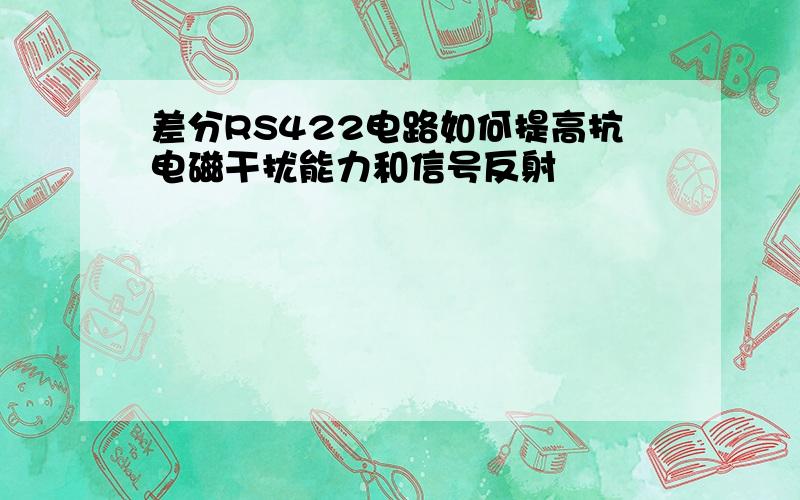 差分RS422电路如何提高抗电磁干扰能力和信号反射