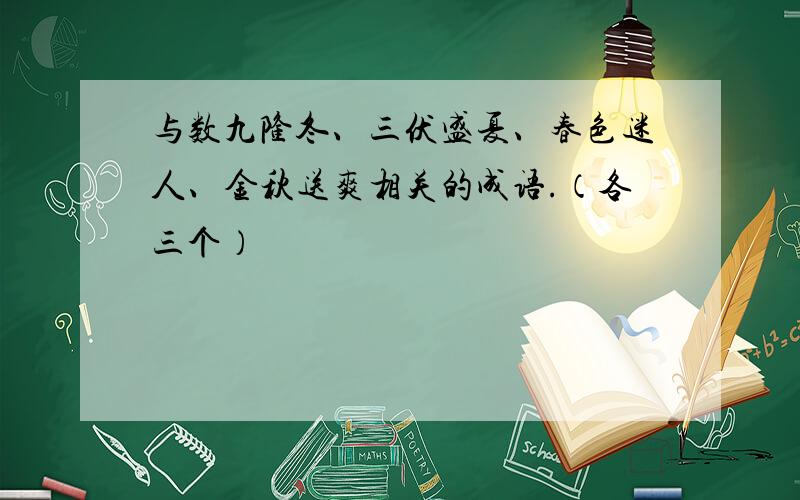 与数九隆冬、三伏盛夏、春色迷人、金秋送爽相关的成语.（各三个）