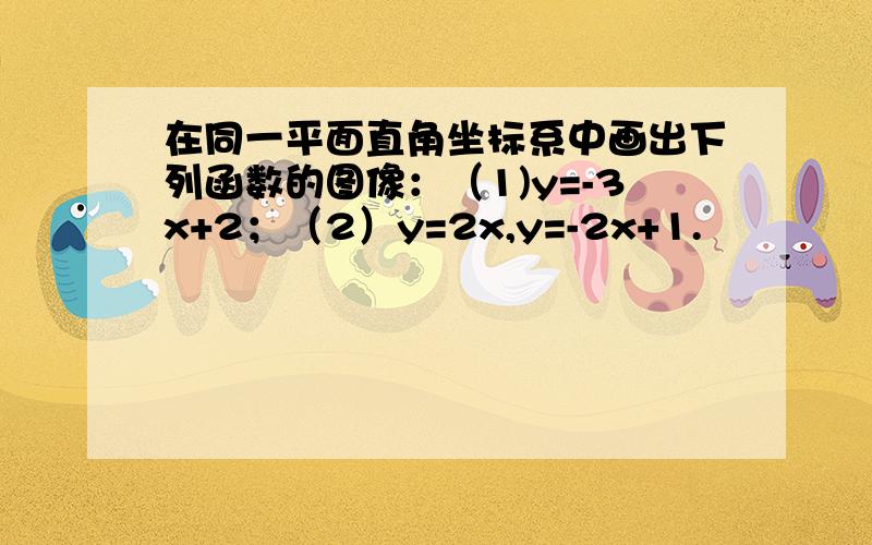 在同一平面直角坐标系中画出下列函数的图像：（1)y=-3x+2；（2）y=2x,y=-2x+1.