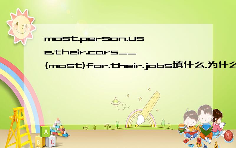 most.person.use.their.cars__(most)for.their.jobs填什么.为什么?急.