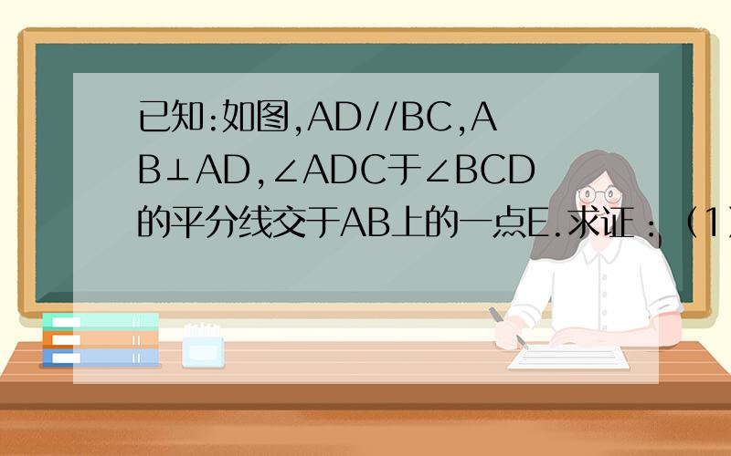 已知:如图,AD//BC,AB⊥AD,∠ADC于∠BCD的平分线交于AB上的一点E.求证：（1）AD+BC=DC （2）