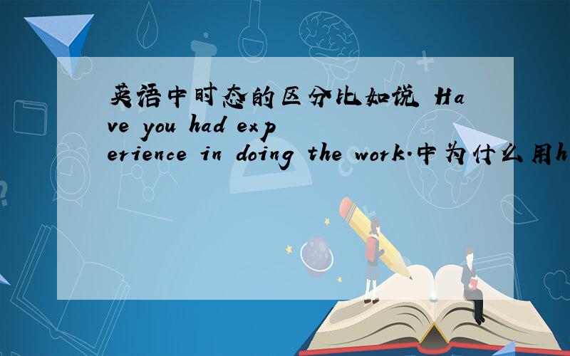 英语中时态的区分比如说 Have you had experience in doing the work.中为什么用h