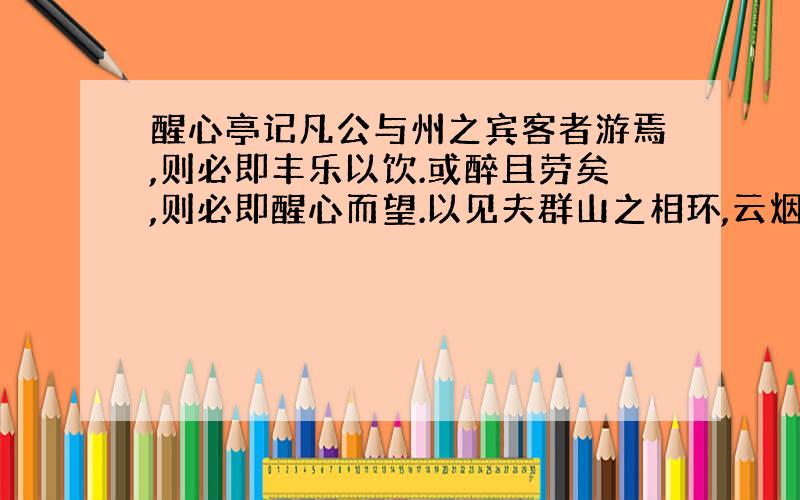 醒心亭记凡公与州之宾客者游焉,则必即丰乐以饮.或醉且劳矣,则必即醒心而望.以见夫群山之相环,云烟之相滋,旷野之无穷,草树