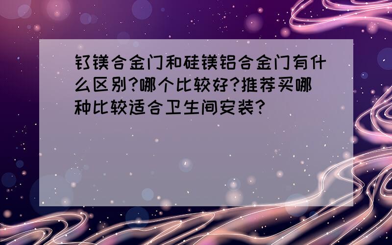 钛镁合金门和硅镁铝合金门有什么区别?哪个比较好?推荐买哪种比较适合卫生间安装?