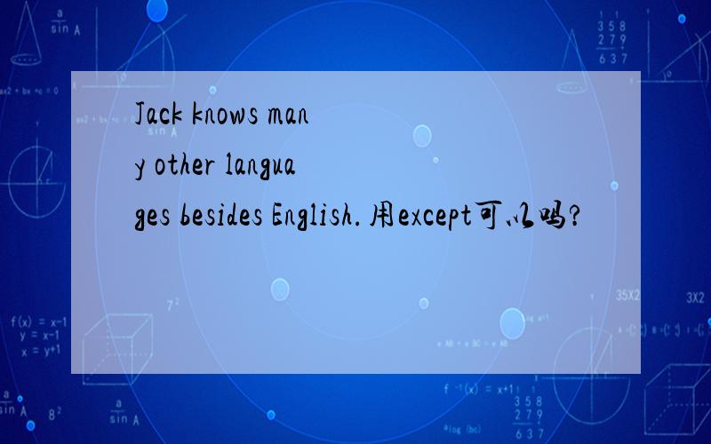 Jack knows many other languages besides English.用except可以吗?