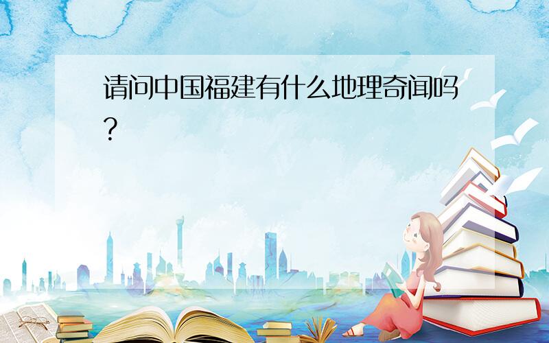 请问中国福建有什么地理奇闻吗?