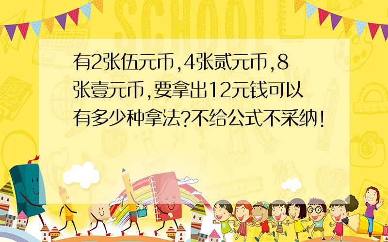 有2张伍元币,4张贰元币,8张壹元币,要拿出12元钱可以有多少种拿法?不给公式不采纳!