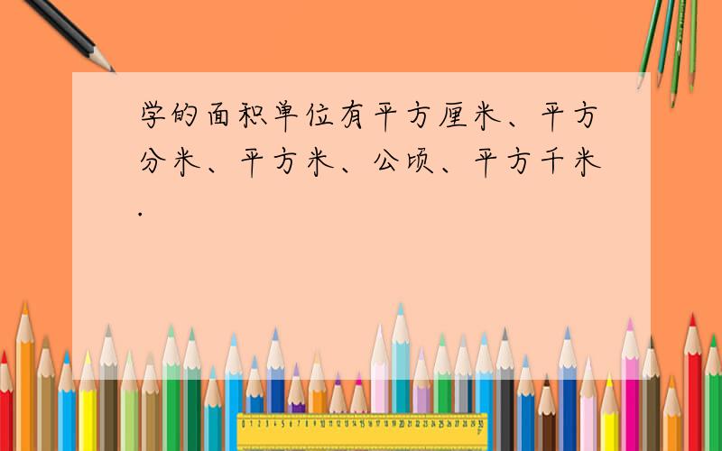 学的面积单位有平方厘米、平方分米、平方米、公顷、平方千米.