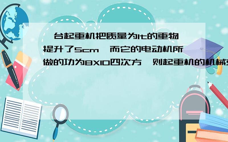 一台起重机把质量为1t的重物提升了5cm,而它的电动机所做的功为8X10四次方,则起重机的机械效率是多少