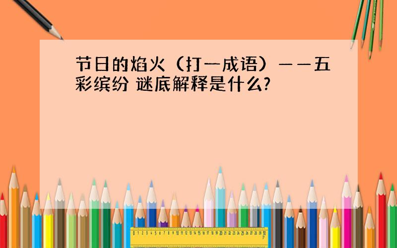 节日的焰火（打一成语）——五彩缤纷 谜底解释是什么?