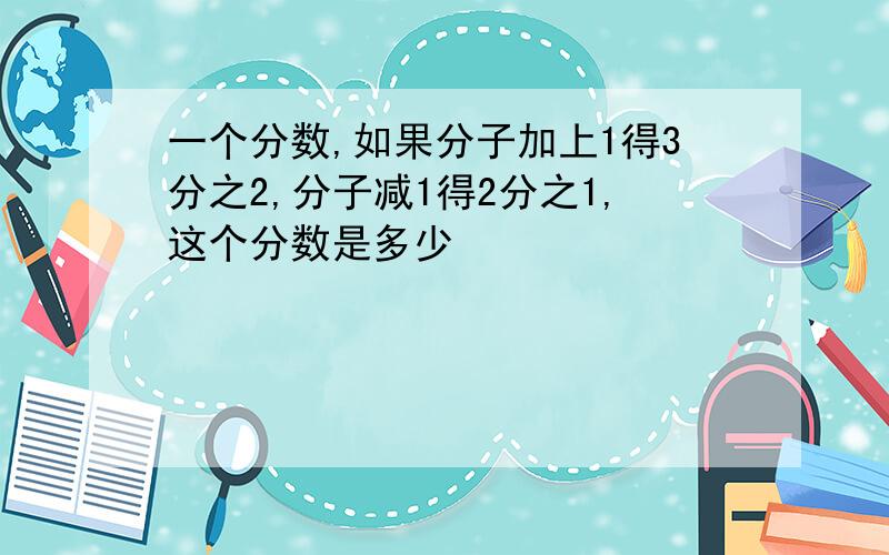 一个分数,如果分子加上1得3分之2,分子减1得2分之1,这个分数是多少