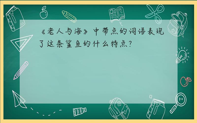 《老人与海》中带点的词语表现了这条鲨鱼的什么特点?