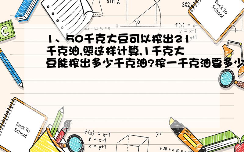 1、50千克大豆可以榨出21千克油,照这样计算,1千克大豆能榨出多少千克油?榨一千克油要多少大豆?（得数保留一位小数）