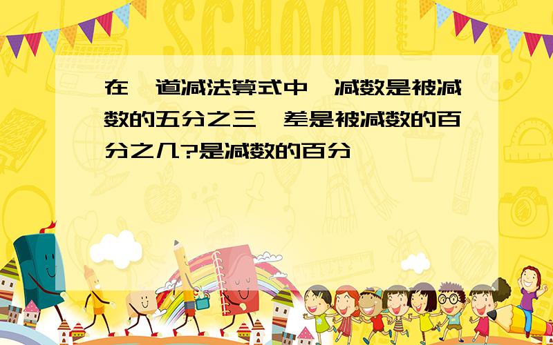 在一道减法算式中,减数是被减数的五分之三,差是被减数的百分之几?是减数的百分