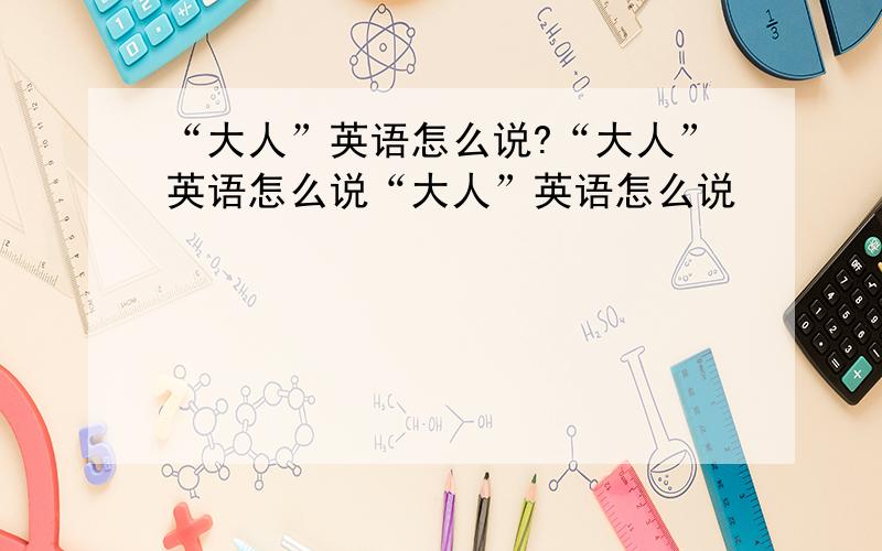 “大人”英语怎么说?“大人”英语怎么说“大人”英语怎么说