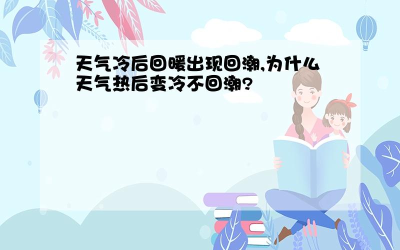 天气冷后回暖出现回潮,为什么天气热后变冷不回潮?