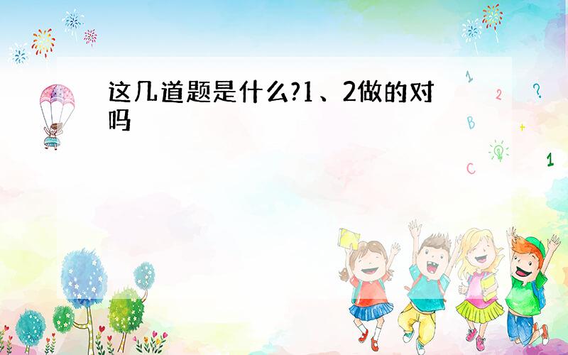 这几道题是什么?1、2做的对吗