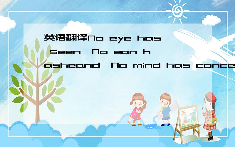 英语翻译No eye has seen,No ean hasheand,No mind has conceived,Wh