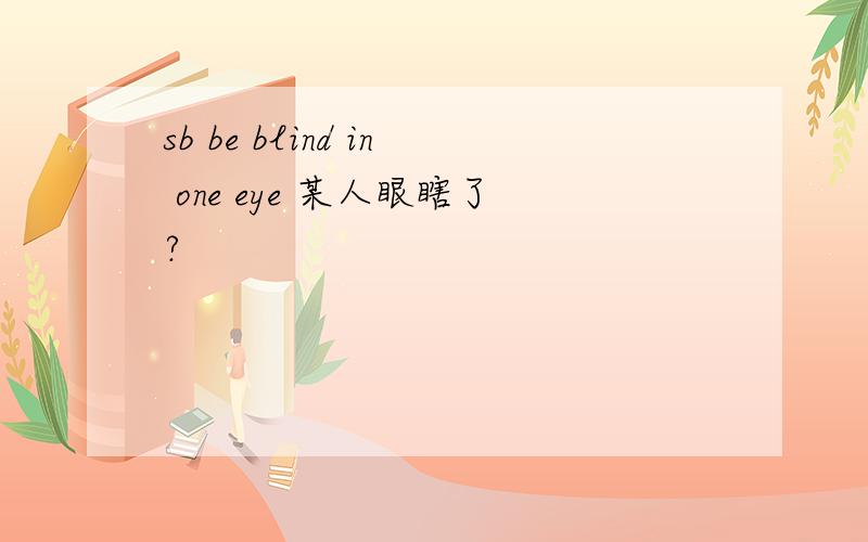 sb be blind in one eye 某人眼瞎了?