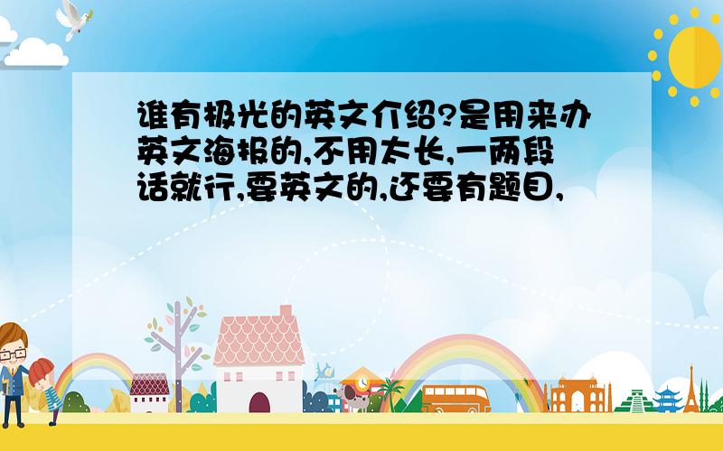 谁有极光的英文介绍?是用来办英文海报的,不用太长,一两段话就行,要英文的,还要有题目,