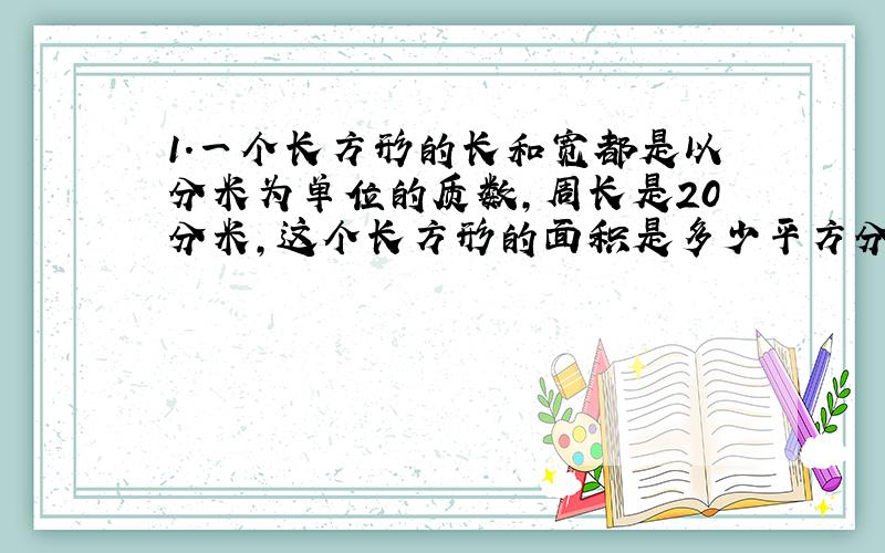 1.一个长方形的长和宽都是以分米为单位的质数,周长是20分米,这个长方形的面积是多少平方分米?