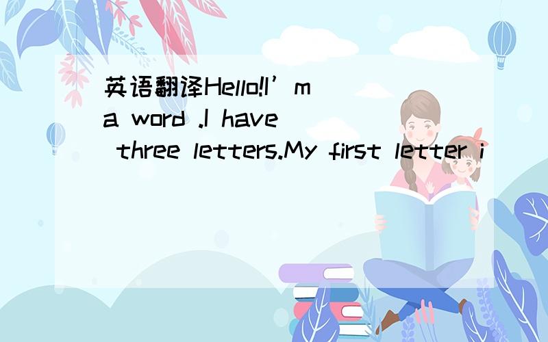 英语翻译Hello!I’m a word .I have three letters.My first letter i