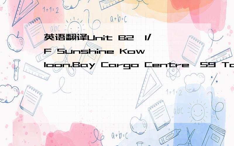 英语翻译Unit B2,1/F Sunshine Kowloon.Bay Cargo Centre,59 Tai Yip