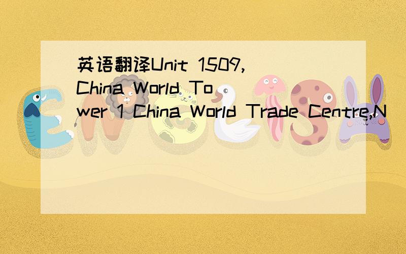 英语翻译Unit 1509,China World Tower 1 China World Trade Centre,N