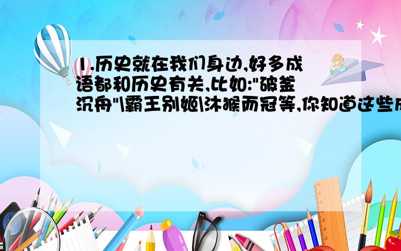 1.历史就在我们身边,好多成语都和历史有关,比如: