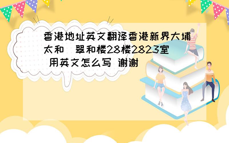 香港地址英文翻译香港新界大埔太和邨翠和楼28楼2823室 用英文怎么写 谢谢