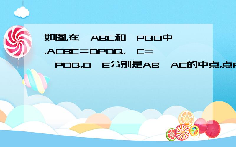 如图，在△ABC和△PQD中，ACBC＝DPDQ，∠C=∠PDQ，D、E分别是AB、AC的中点，点P在直线BC上，联结E