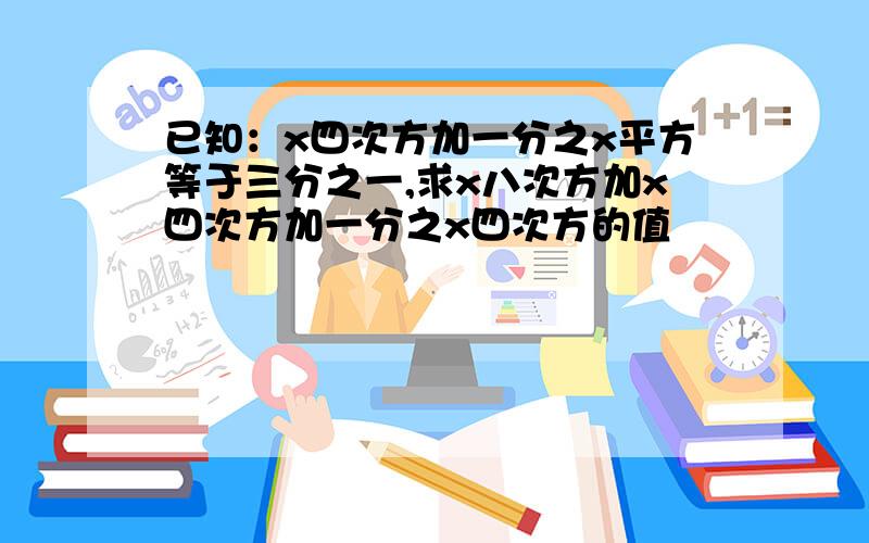 已知：x四次方加一分之x平方等于三分之一,求x八次方加x四次方加一分之x四次方的值