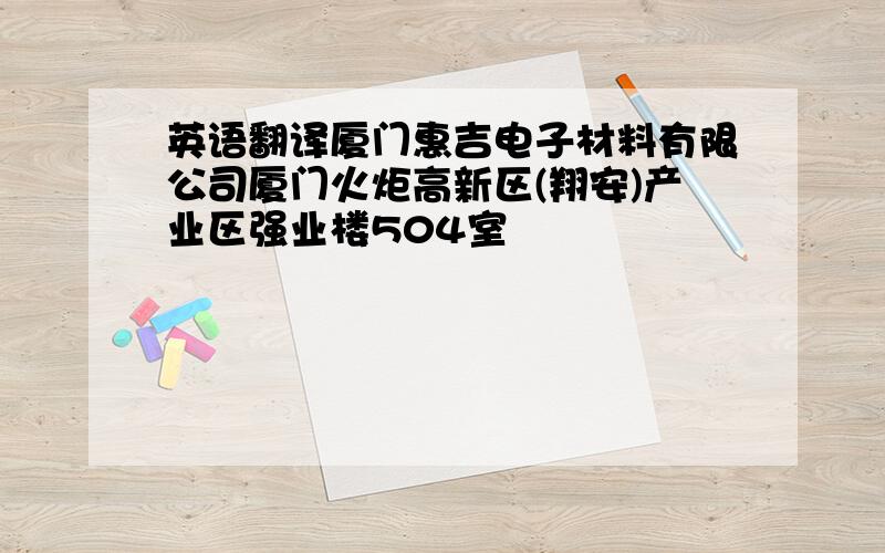 英语翻译厦门惠吉电子材料有限公司厦门火炬高新区(翔安)产业区强业楼504室