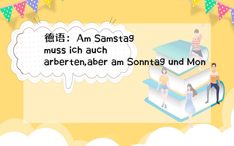 德语：Am Samstag muss ich auch arberten,aber am Sonntag und Mon