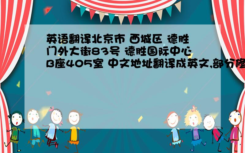 英语翻译北京市 西城区 德胜门外大街83号 德胜国际中心B座405室 中文地址翻译成英文,部分修改了一下,有英文通帮忙翻