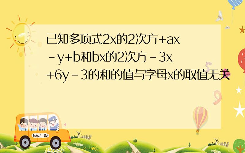 已知多项式2x的2次方+ax-y+b和bx的2次方-3x+6y-3的和的值与字母x的取值无关