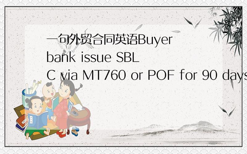 一句外贸合同英语Buyer bank issue SBLC via MT760 or POF for 90 days f